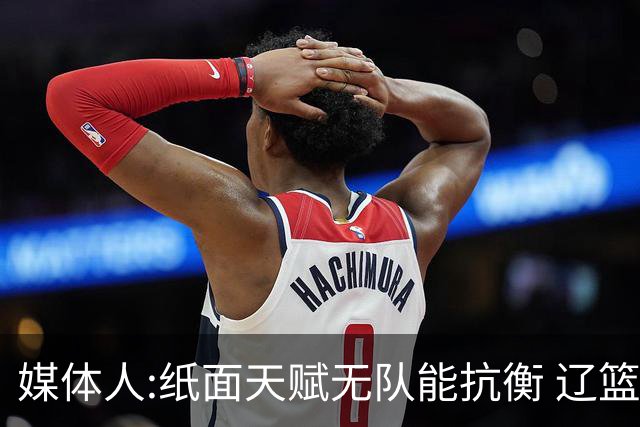 媒体人:纸面天赋无队能抗衡 辽篮王朝呼之欲出