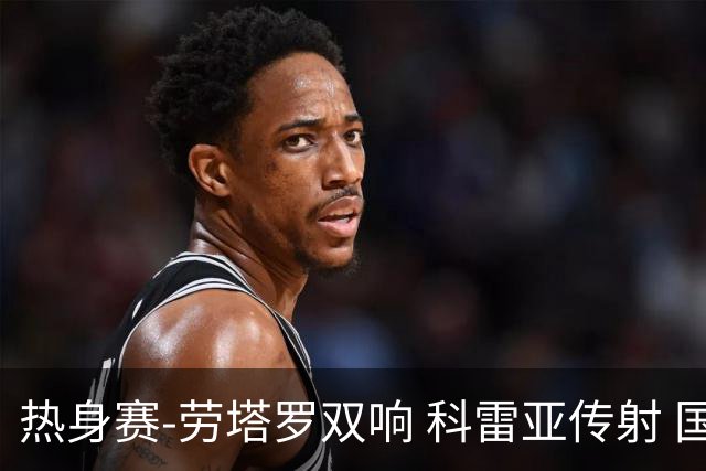 热身赛-劳塔罗双响 科雷亚传射 国际米兰4-1首胜